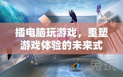 重塑游戲體驗，插電腦游戲，未來式的新玩法