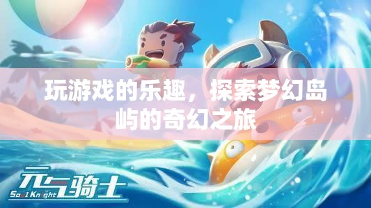 夢(mèng)幻島嶼探險(xiǎn)，解鎖游戲世界的奇幻樂趣