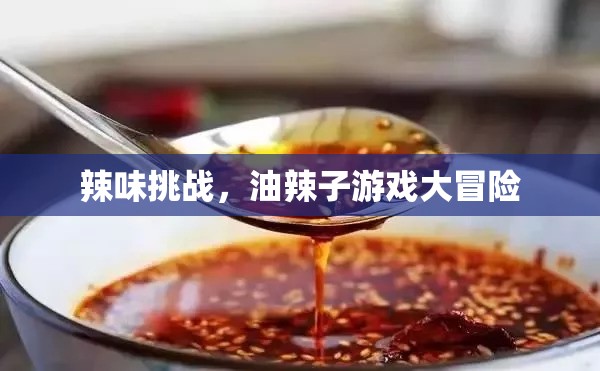 辣味挑戰(zhàn)，油辣子游戲大冒險(xiǎn)