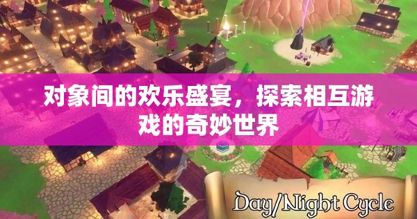 探索對象間的歡樂盛宴，解鎖相互游戲的奇妙世界