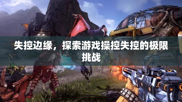 失控邊緣，探索游戲操控的極限挑戰(zhàn)