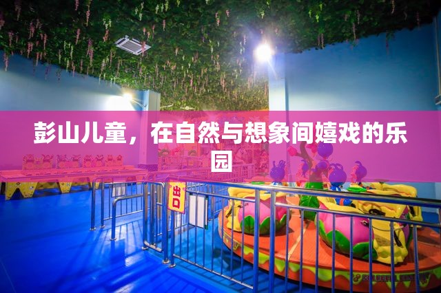 自然與想象交織的樂園，彭山兒童歡樂的童年時光