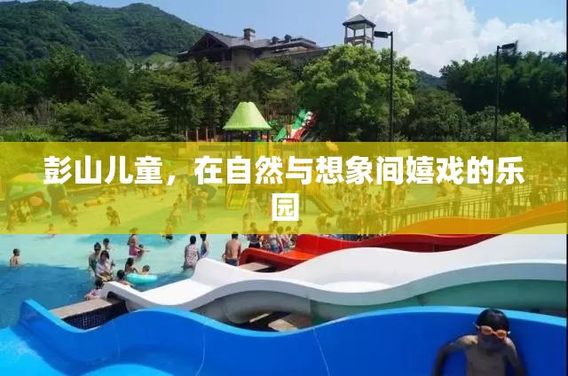 自然與想象交織的樂園，彭山兒童歡樂的童年時光