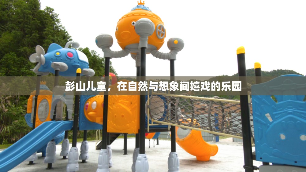 自然與想象交織的樂園，彭山兒童歡樂的童年時光