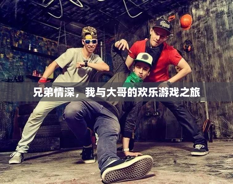 兄弟共舞，我與大哥的歡樂游戲之旅