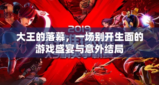 大王的落幕，一場(chǎng)別開生面的游戲盛宴與意外結(jié)局