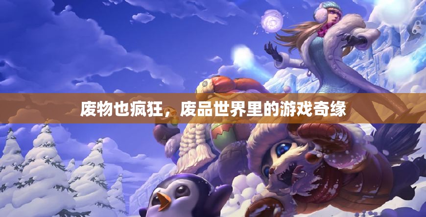 廢品世界的奇幻之旅，廢物也瘋狂的創(chuàng)意游戲