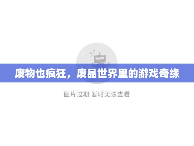 廢品世界的奇幻之旅，廢物也瘋狂的創(chuàng)意游戲
