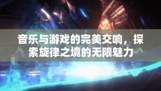音樂(lè)與游戲的交響，探索旋律之境的無(wú)限魅力
