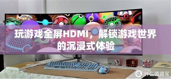 解鎖游戲世界的沉浸式體驗(yàn)，全屏HDMI的魅力