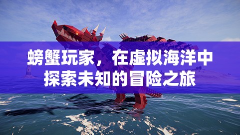 螃蟹玩家的虛擬海洋冒險之旅，探索未知的奇幻世界