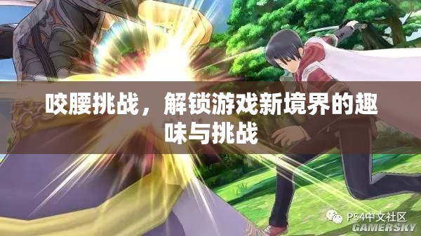 解鎖游戲新境界，咬腰挑戰(zhàn)的趣味與挑戰(zhàn)