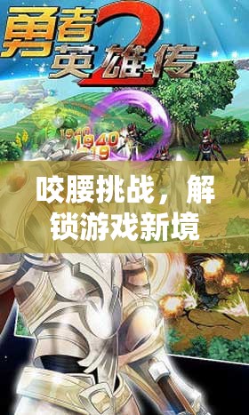 解鎖游戲新境界，咬腰挑戰(zhàn)的趣味與挑戰(zhàn)