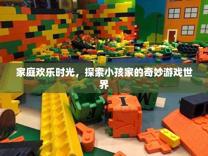 家庭歡樂時光，探索小孩家的奇妙游戲世界