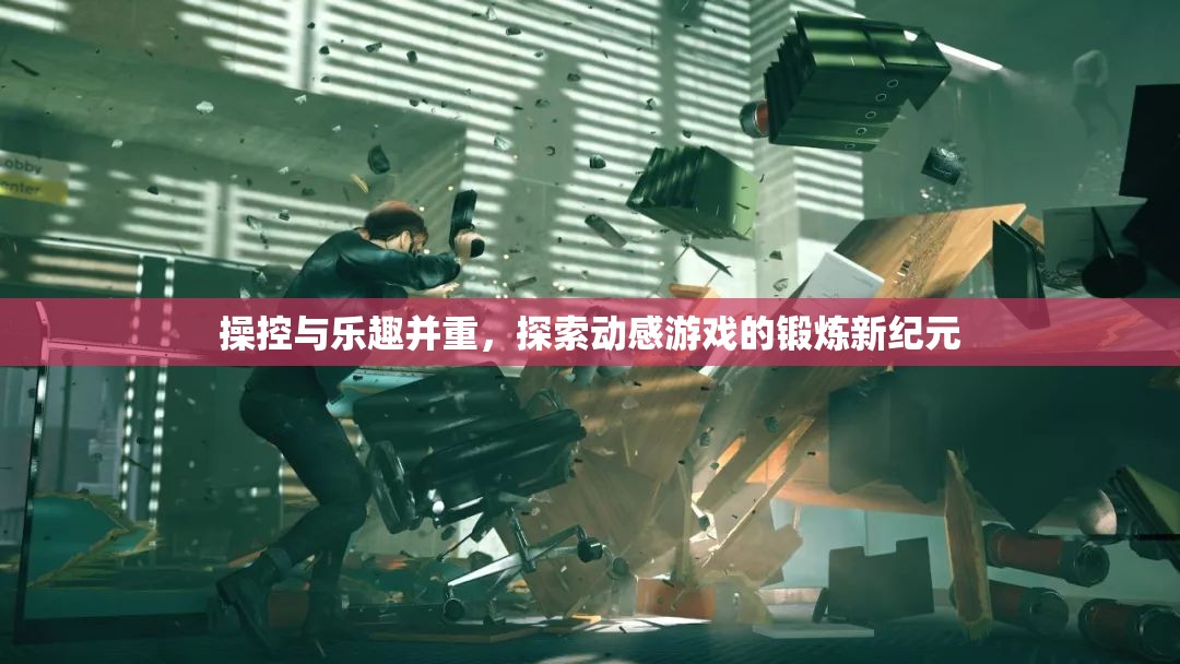 動感游戲，操控與樂趣的雙重體驗，開啟鍛煉新紀(jì)元