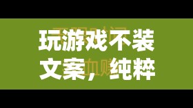 純粹樂趣與真實體驗，解鎖游戲不裝文案的魅力