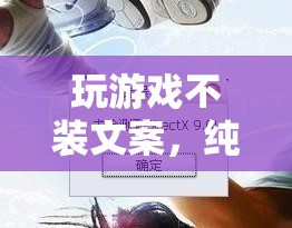 純粹樂趣與真實體驗，解鎖游戲不裝文案的魅力
