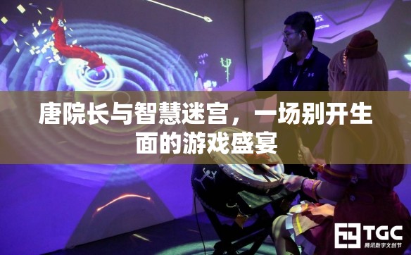 唐院長與智慧迷宮，一場別開生面的游戲盛宴