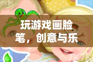 創(chuàng)意與樂趣的奇妙融合，玩游戲畫臉筆