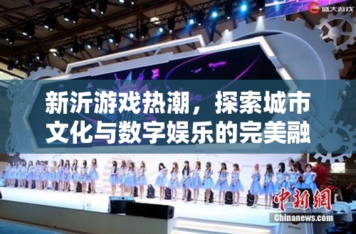 新沂游戲熱潮，城市文化與數(shù)字娛樂(lè)的完美融合