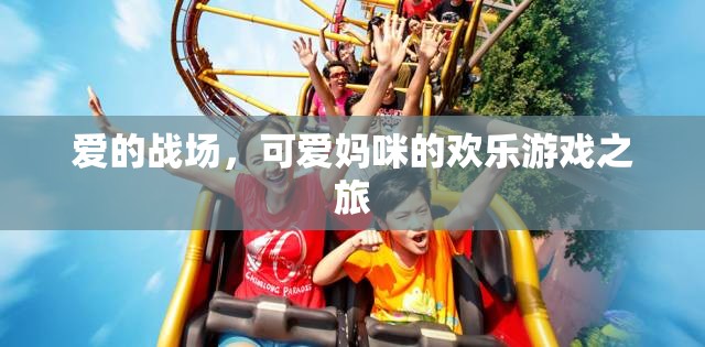愛的戰(zhàn)場(chǎng)，可愛媽咪的歡樂游戲之旅