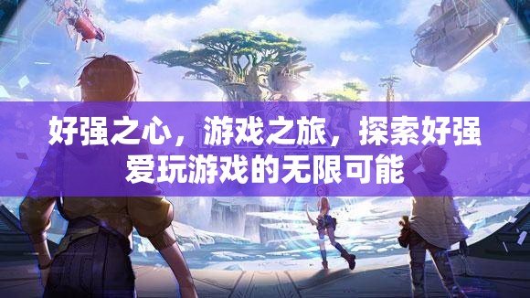 探索好強(qiáng)愛(ài)玩游戲的無(wú)限可能，游戲之旅的激情與挑戰(zhàn)