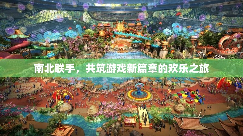 南北攜手，共啟游戲新篇章，歡樂之旅的跨界合作
