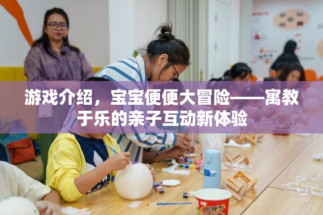 寶寶便便大冒險(xiǎn)，寓教于樂的親子互動(dòng)新體驗(yàn)