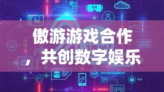 傲游游戲攜手共創(chuàng)，開(kāi)啟數(shù)字娛樂(lè)新紀(jì)元