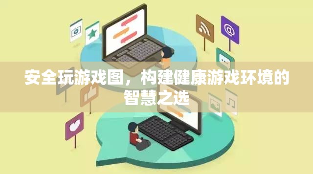 智慧之選，構(gòu)建健康游戲環(huán)境的游戲圖安全策略