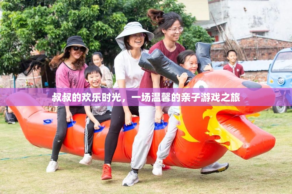 叔叔的溫馨親子游戲時(shí)光，歡樂與愛的旅程