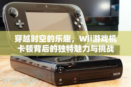 Wii游戲機卡頓，穿越時空的獨特挑戰(zhàn)與樂趣