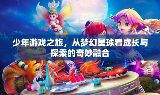 少年游戲之旅，在夢幻星球中探索成長的奇妙融合