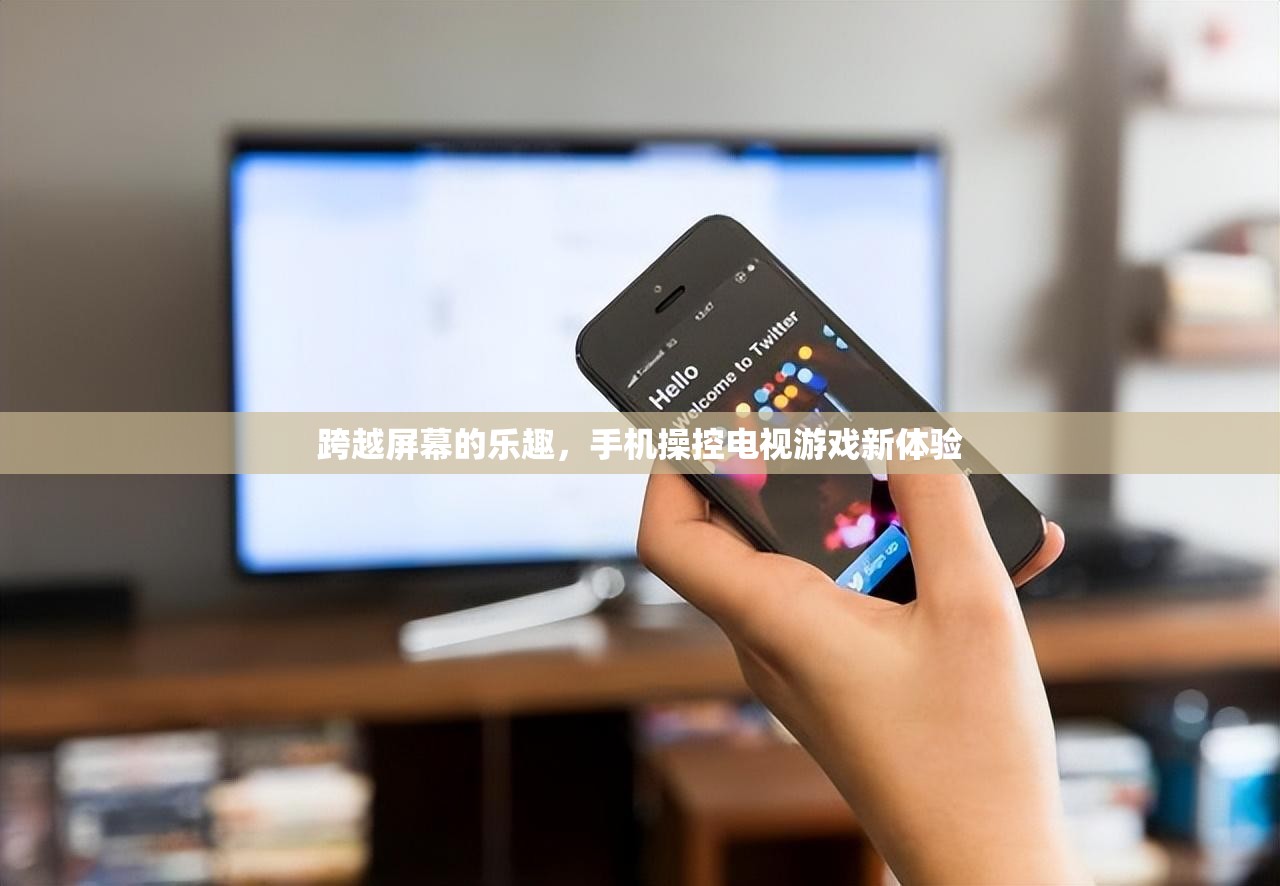 手機(jī)操控電視游戲，跨越屏幕的全新娛樂(lè)體驗(yàn)