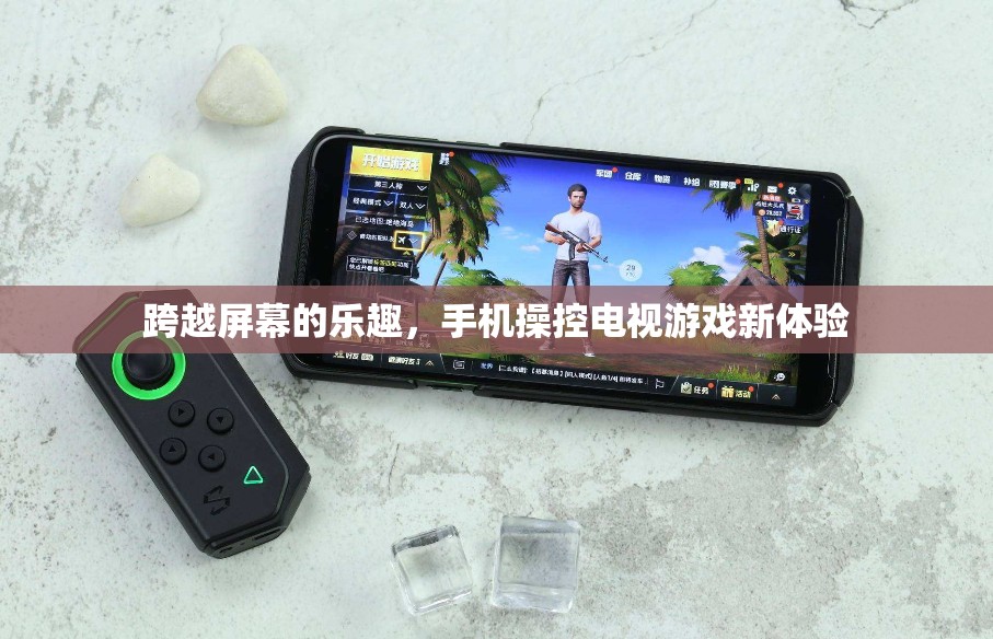 手機(jī)操控電視游戲，跨越屏幕的全新娛樂(lè)體驗(yàn)