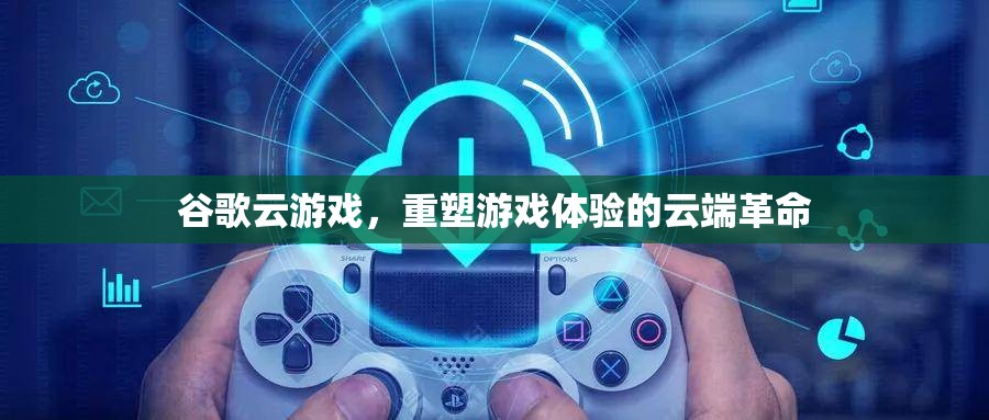 谷歌云游戲，重塑游戲體驗的云端革命
