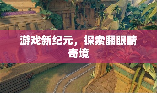 翻眼睛奇境，游戲新紀(jì)元的探索之旅  第3張