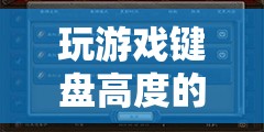 解鎖游戲體驗(yàn)的黃金比例，探究游戲鍵盤高度的奧秘