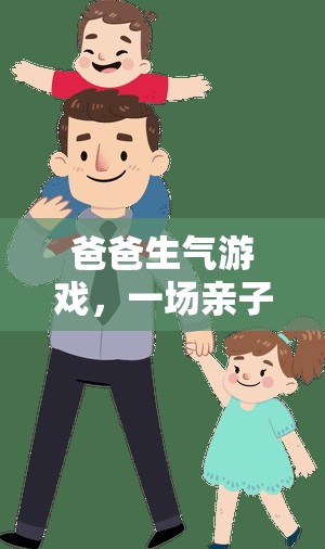 爸爸生氣游戲，親子互動(dòng)中的智慧與樂(lè)趣