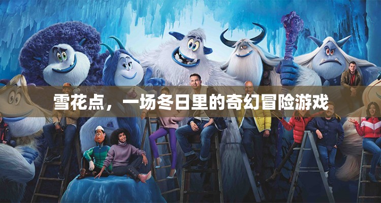 冬日奇境，雪花點(diǎn)——一場奇幻冒險(xiǎn)的冰雪盛宴
