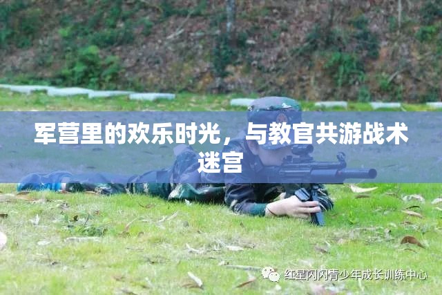 軍營歡樂，與教官共游戰(zhàn)術迷宮的難忘時光