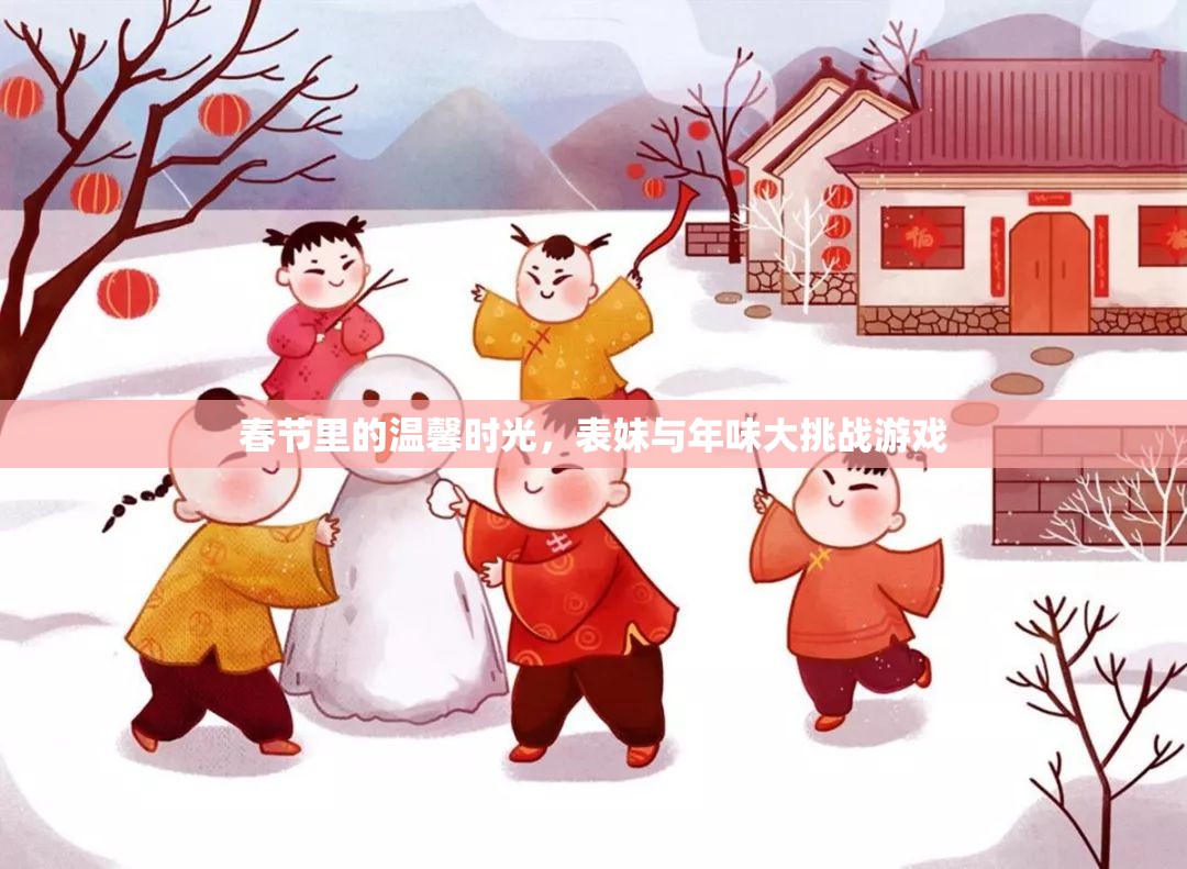 春節(jié)溫馨時(shí)光，表妹與年味大挑戰(zhàn)的歡樂(lè)記憶