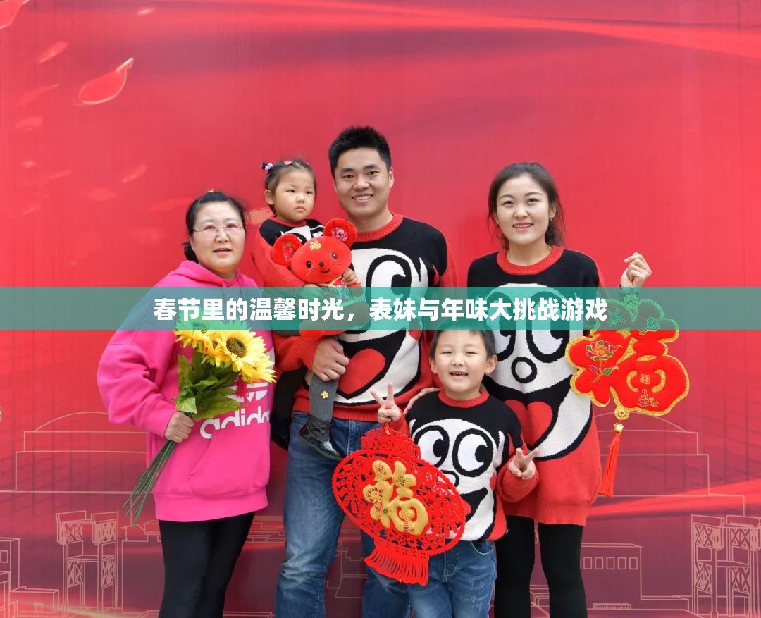 春節(jié)溫馨時(shí)光，表妹與年味大挑戰(zhàn)的歡樂(lè)記憶