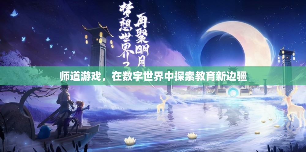 數(shù)字世界的教育新邊疆，師道游戲的探索之旅