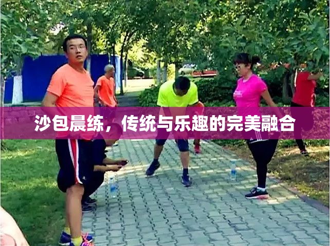 沙包晨練，傳統(tǒng)與樂趣的完美融合