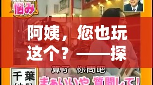 阿姨也玩這個？探索游戲阿姨的奇妙之旅