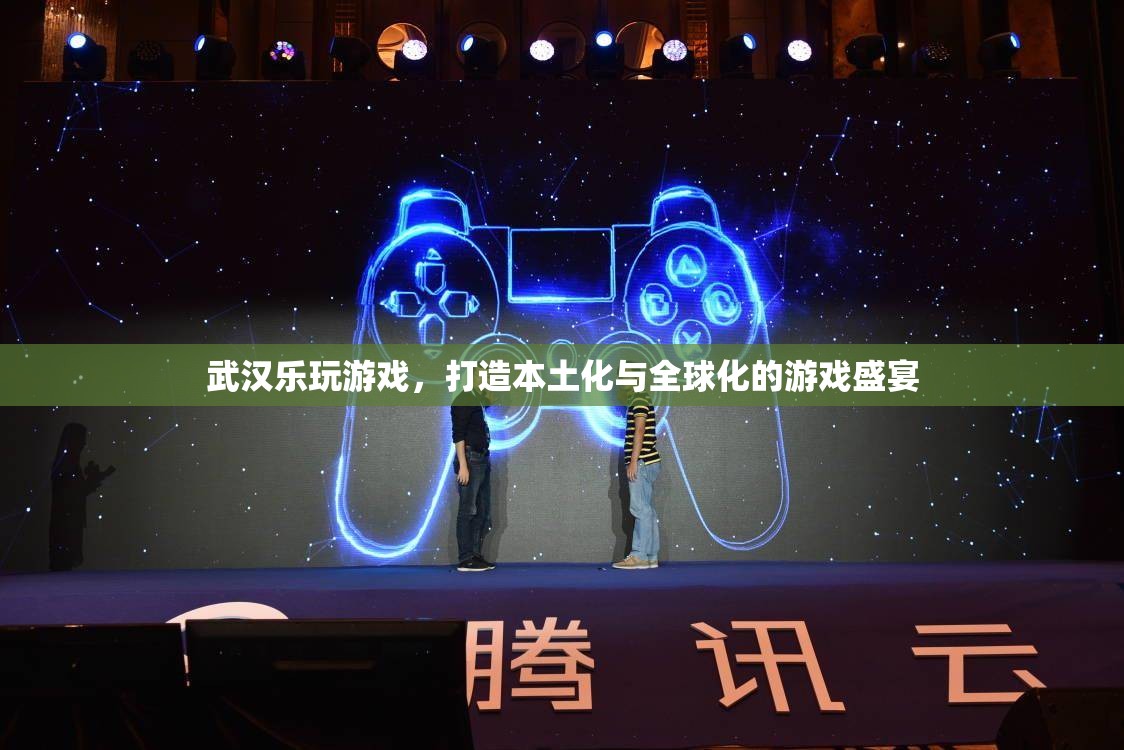 武漢樂玩游戲，本土化與全球化并驅(qū)的游戲盛宴