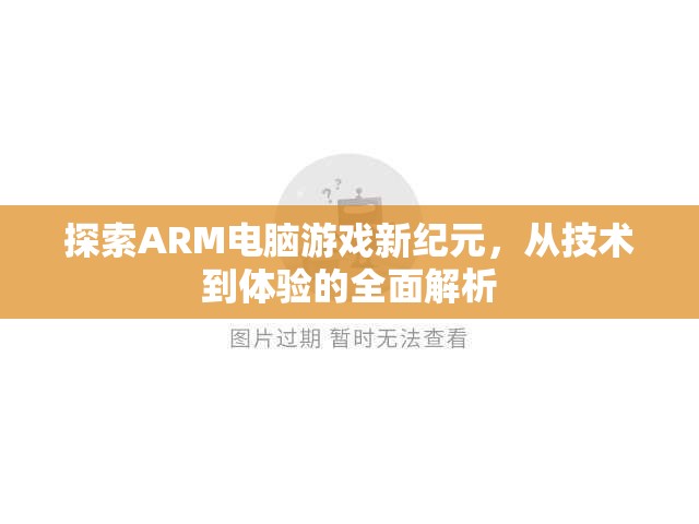 探索ARM電腦游戲新紀(jì)元，從技術(shù)革新到極致體驗的全面解析