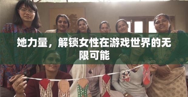 她力量，解鎖女性在游戲世界的無限潛能