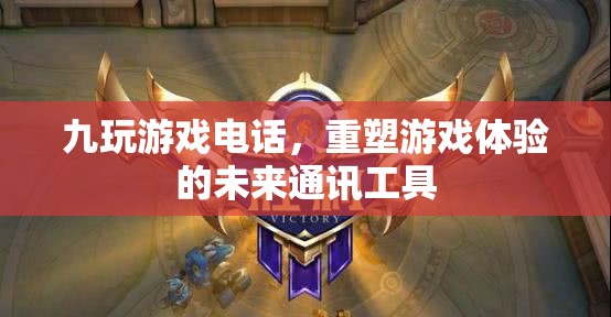 重塑游戲體驗(yàn)，九玩游戲電話引領(lǐng)未來通訊工具